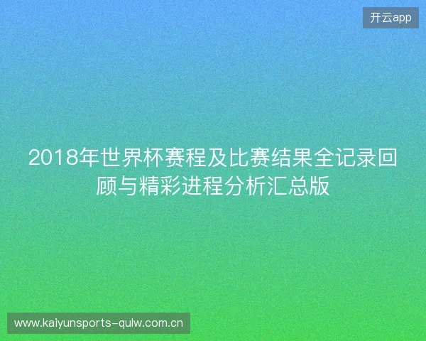 2018年世界杯赛程及比赛结果全记录回顾与精彩进程分析汇总版