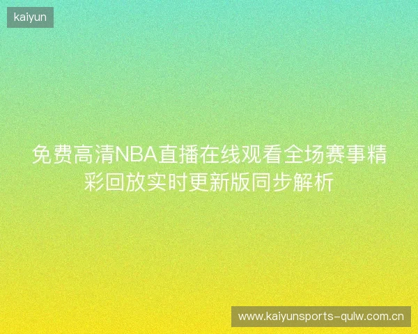 免费高清NBA直播在线观看全场赛事精彩回放实时更新版同步解析 免费高清NBA直播在线观看全场赛事精彩回放实时更新版同步解析